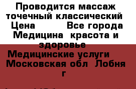 Проводится массаж точечный классический › Цена ­ 250 - Все города Медицина, красота и здоровье » Медицинские услуги   . Московская обл.,Лобня г.